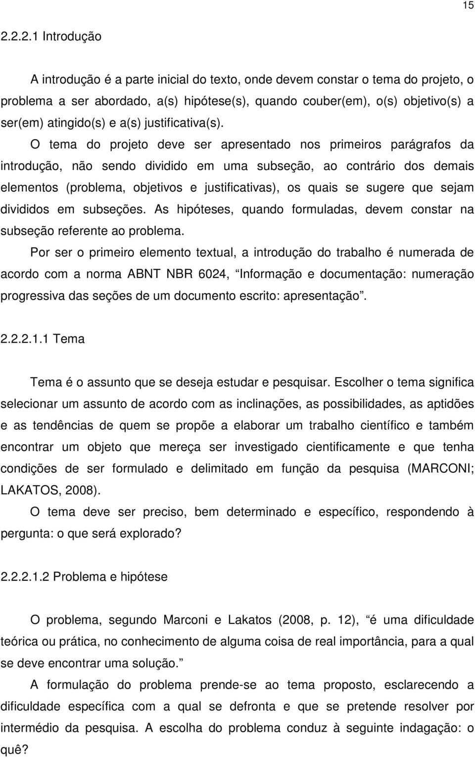 O tema do projeto deve ser apresentado nos primeiros parágrafos da introdução, não sendo dividido em uma subseção, ao contrário dos demais elementos (problema, objetivos e justificativas), os quais