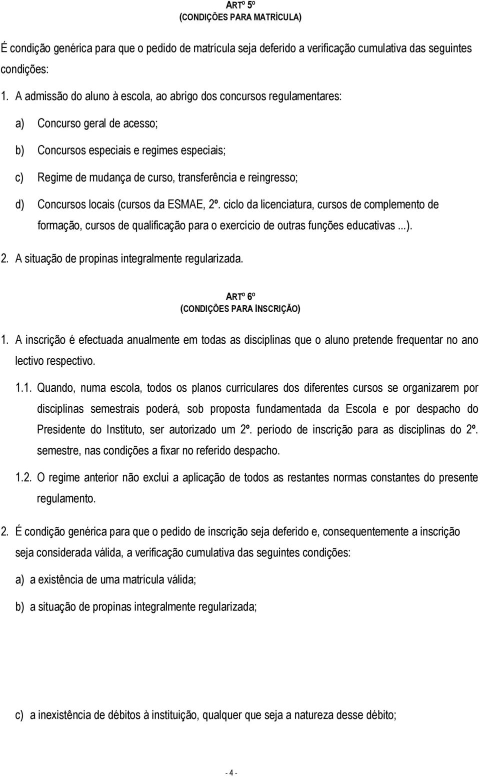 reingresso; d) Concursos locais (cursos da ESMAE, 2º. ciclo da licenciatura, cursos de complemento de formação, cursos de qualificação para o exercício de outras funções educativas...). 2. A situação de propinas integralmente regularizada.