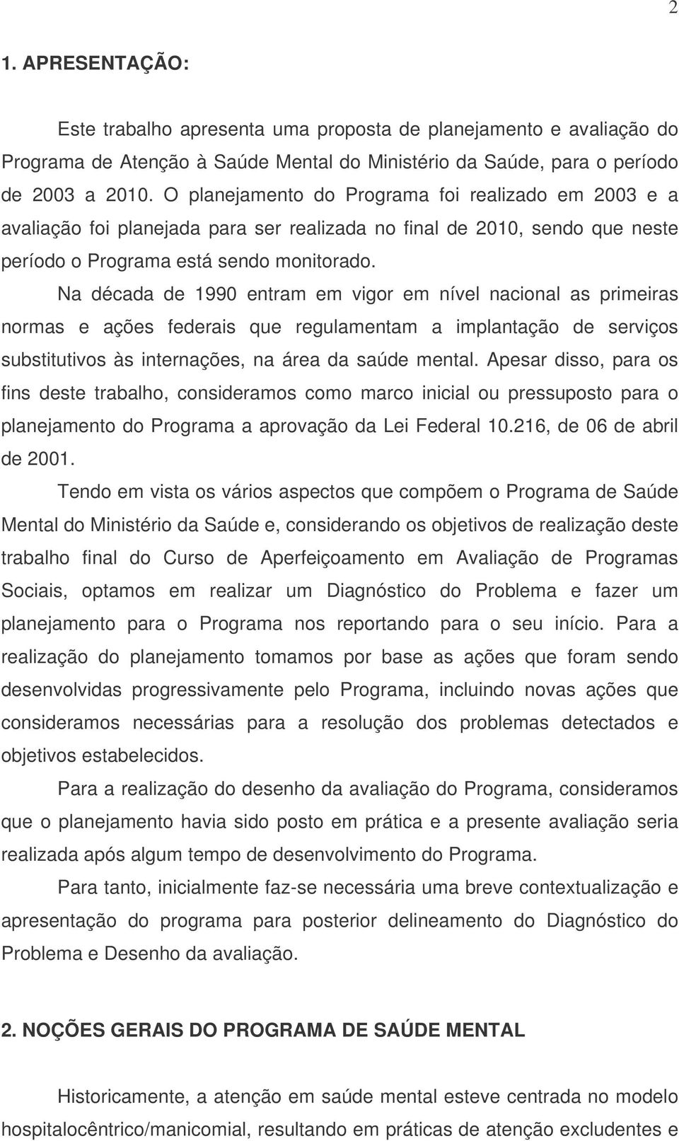 Na década de 1990 entram em vigor em nível nacional as primeiras normas e ações federais que regulamentam a implantação de serviços substitutivos às internações, na área da saúde mental.