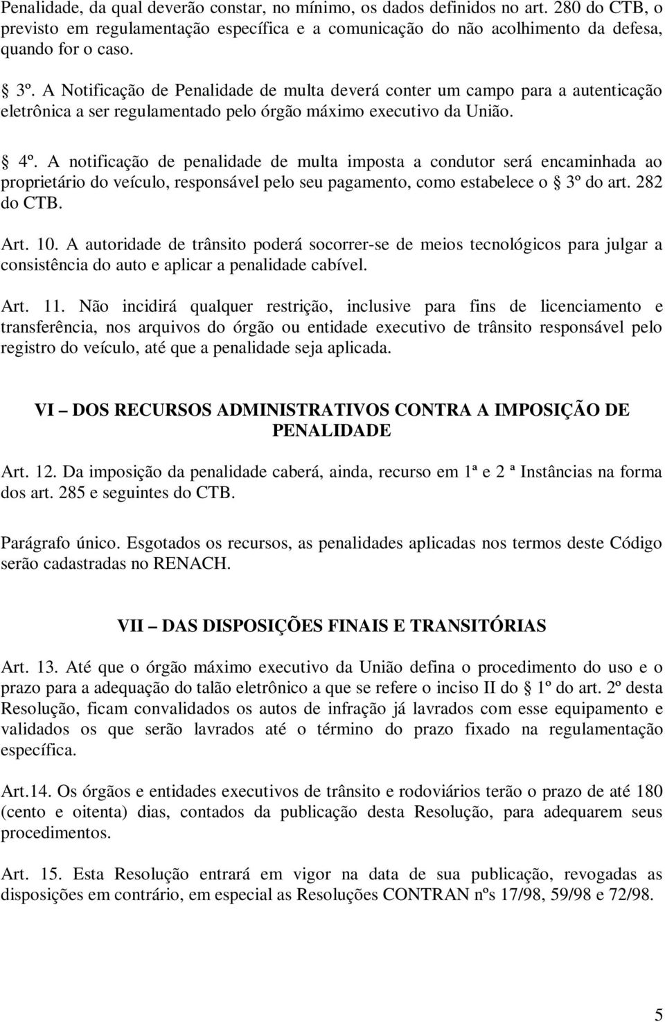 A notificação de penalidade de multa imposta a condutor será encaminhada ao proprietário do veículo, responsável pelo seu pagamento, como estabelece o 3º do art. 282 do CTB. Art. 10.