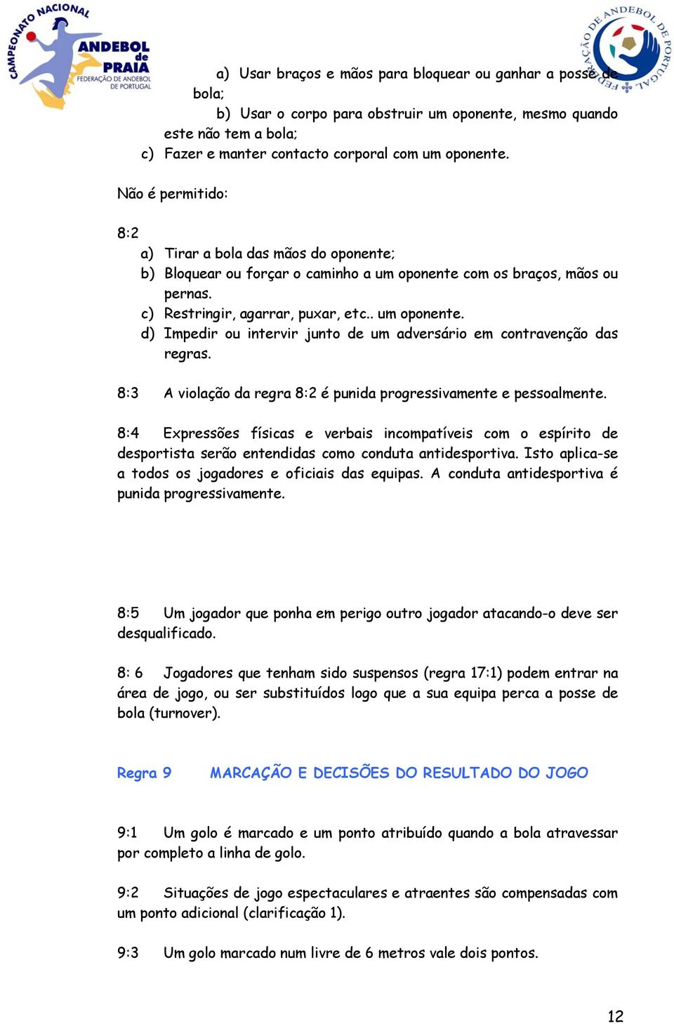 8:3 A violação da regra 8:2 é punida progressivamente e pessoalmente. 8:4 Expressões físicas e verbais incompatíveis com o espírito de desportista serão entendidas como conduta antidesportiva.