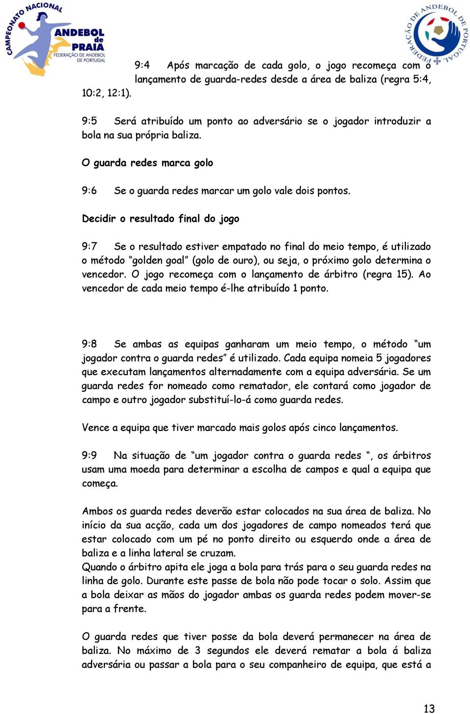 Decidir o resultado final do jogo 9:7 Se o resultado estiver empatado no final do meio tempo, é utilizado o método golden goal (golo de ouro), ou seja, o próximo golo determina o vencedor.