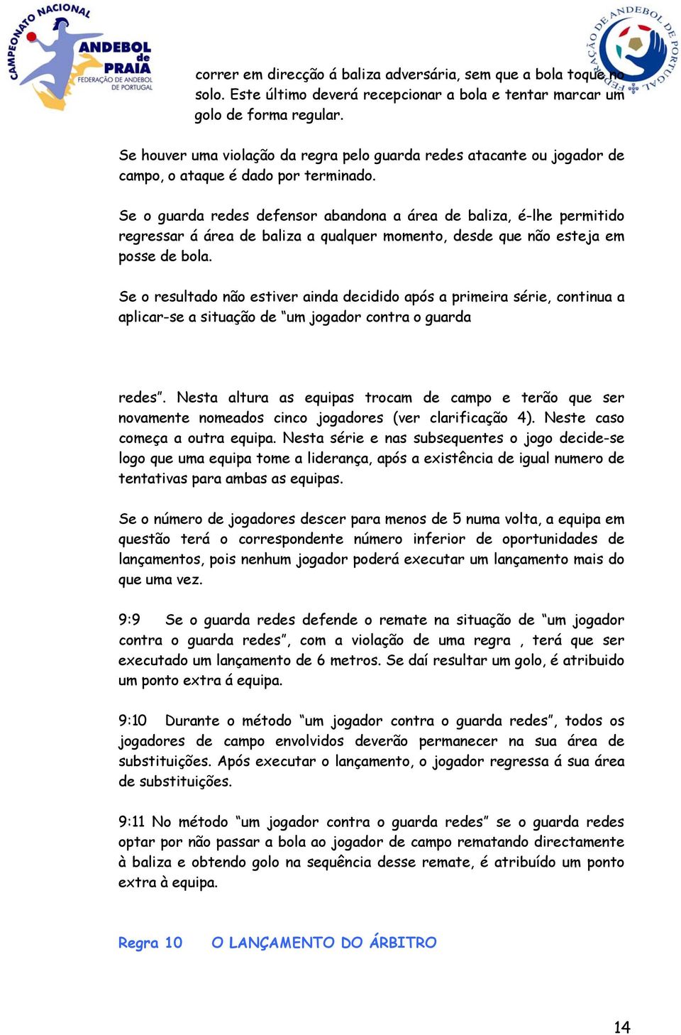 Se o guarda redes defensor abandona a área de baliza, é-lhe permitido regressar á área de baliza a qualquer momento, desde que não esteja em posse de bola.