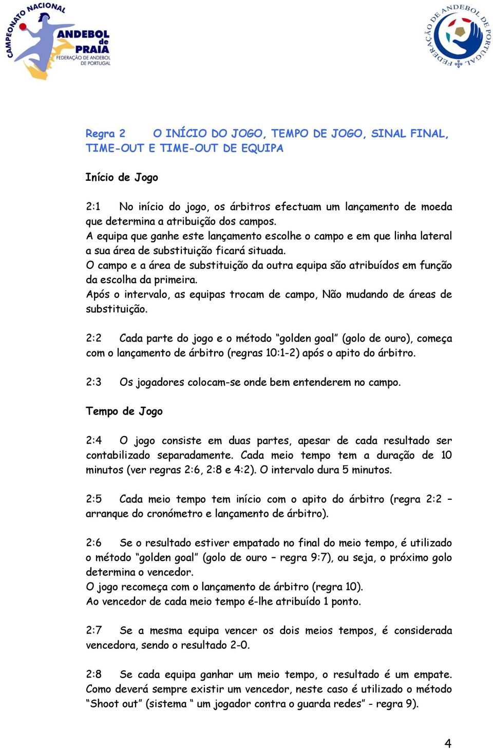 O campo e a área de substituição da outra equipa são atribuídos em função da escolha da primeira. Após o intervalo, as equipas trocam de campo, Não mudando de áreas de substituição.