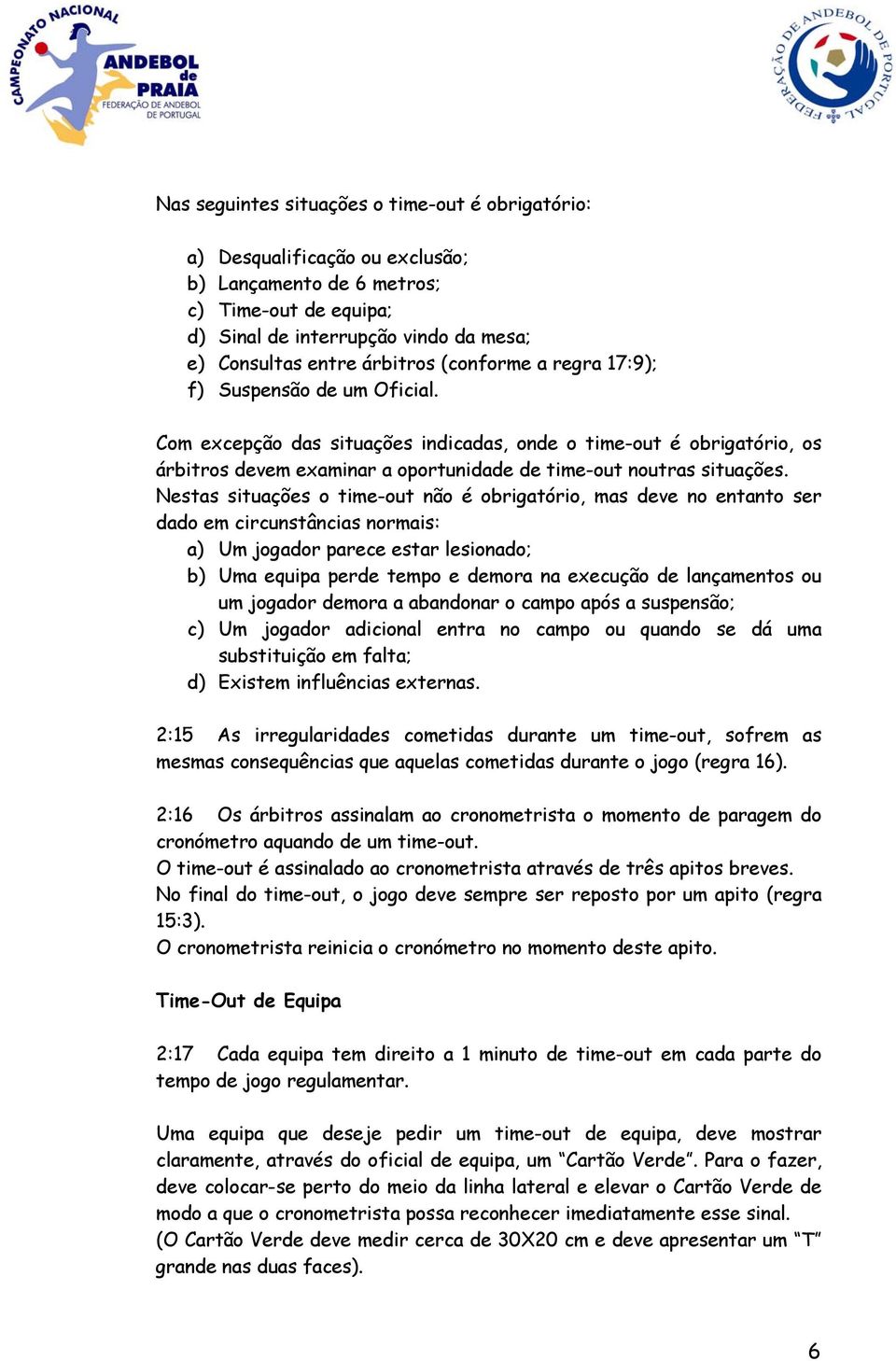 Nestas situações o time-out não é obrigatório, mas deve no entanto ser dado em circunstâncias normais: a) Um jogador parece estar lesionado; b) Uma equipa perde tempo e demora na execução de