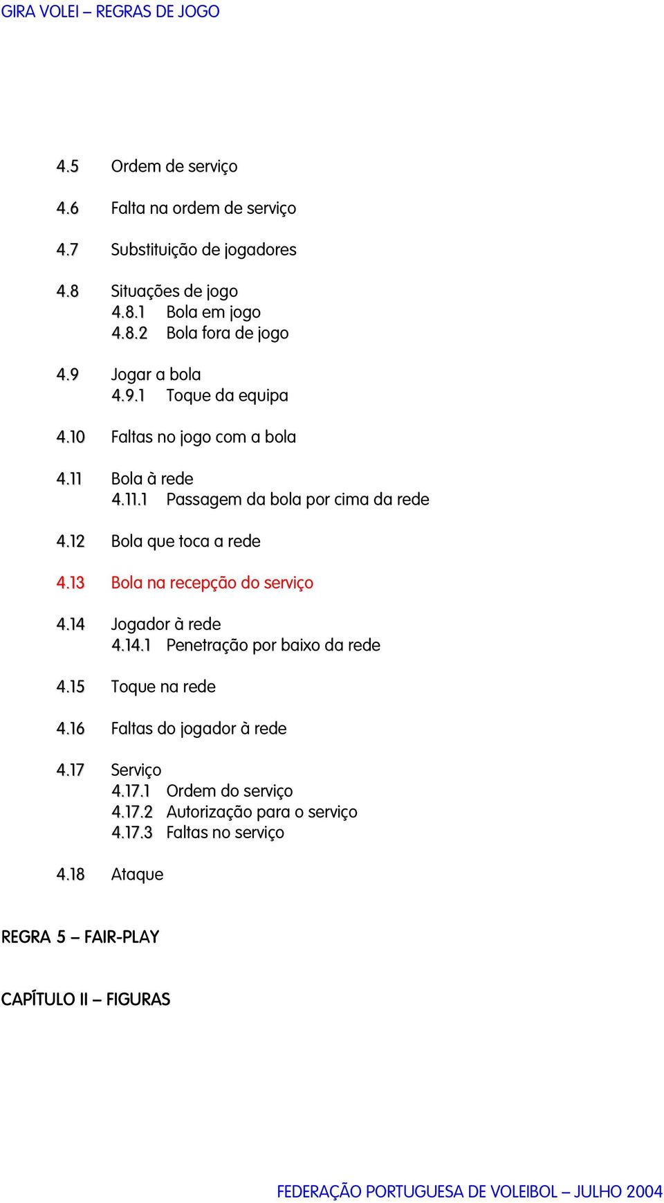 12 Bola que toca a rede 4.13 Bola na recepção do serviço 4.14 Jogador à rede 4.14.1 Penetração por baixo da rede 4.15 Toque na rede 4.