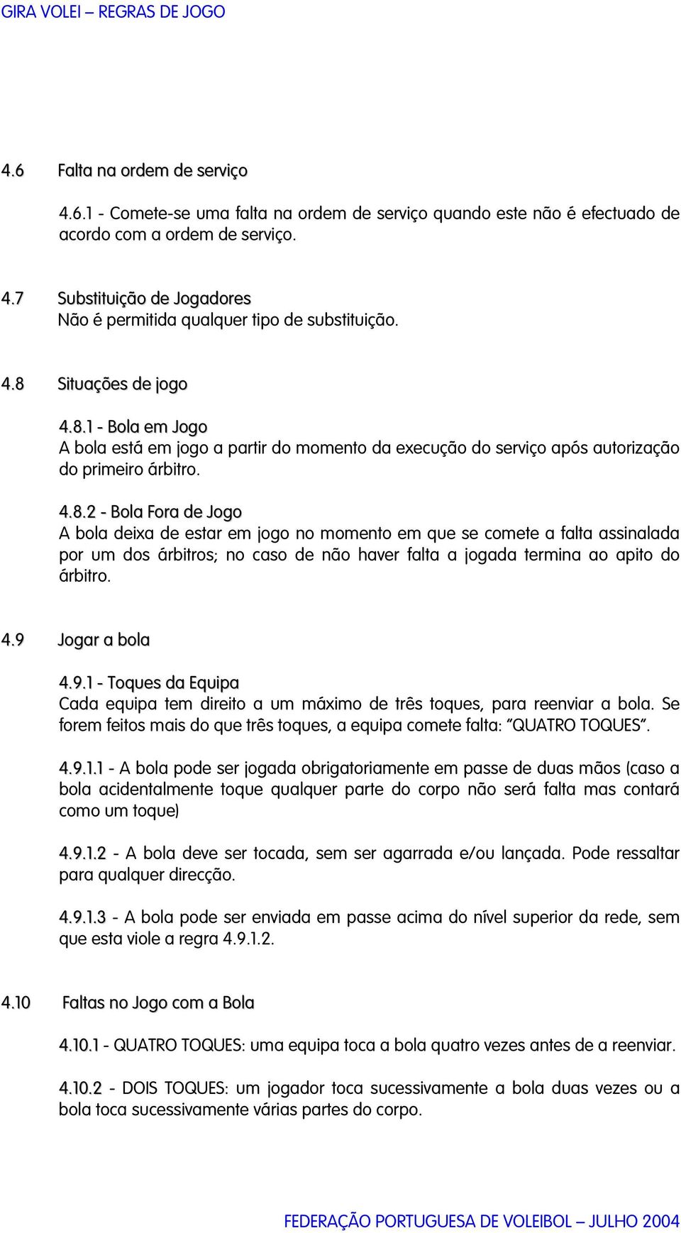 4.9 Jogar a bola 4.9.1 - Toques da Equipa Cada equipa tem direito a um máximo de três toques, para reenviar a bola. Se forem feitos mais do que três toques, a equipa comete falta: QUATRO TOQUES. 4.9.1.1 - A bola pode ser jogada obrigatoriamente em passe de duas mãos (caso a bola acidentalmente toque qualquer parte do corpo não será falta mas contará como um toque) 4.