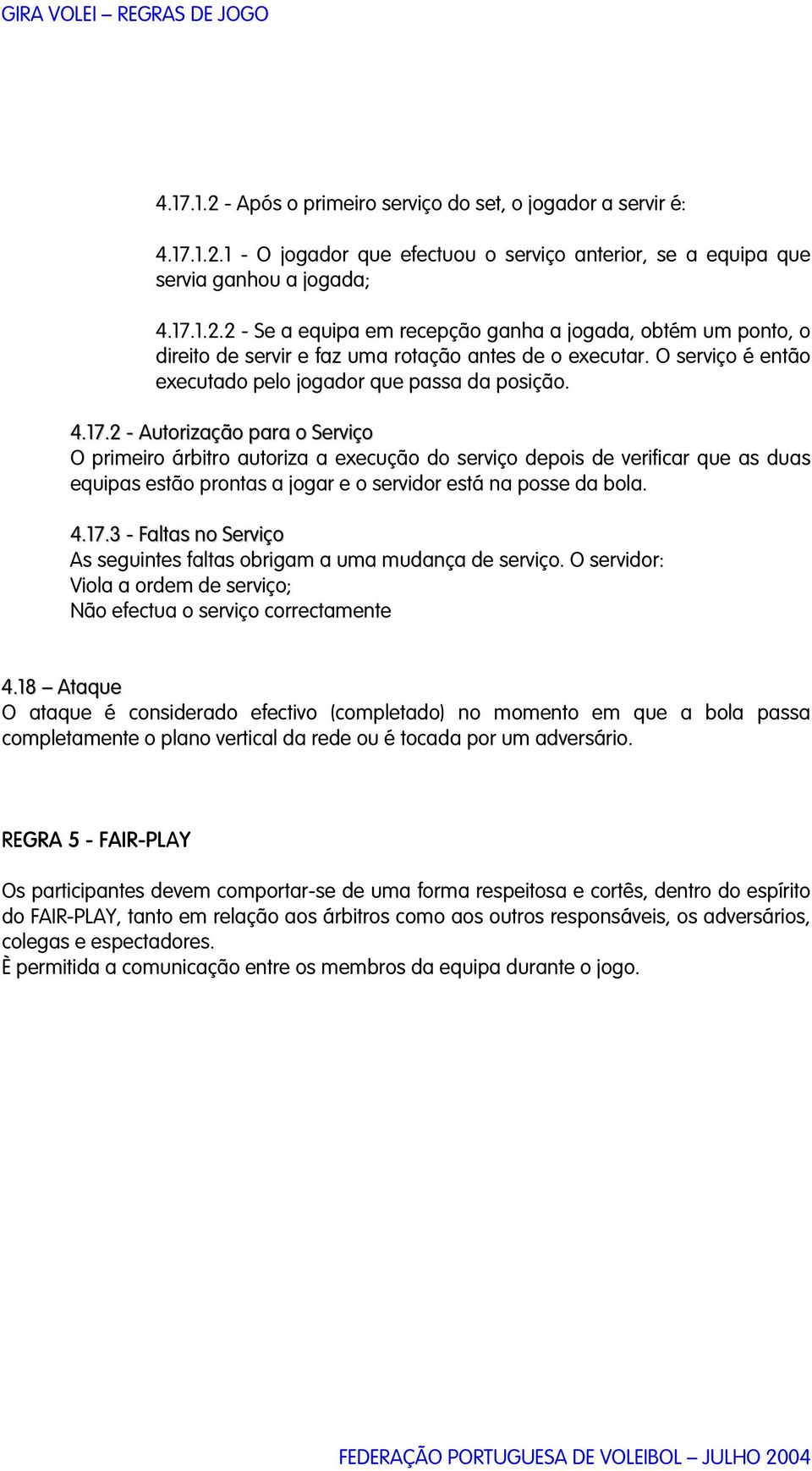 2 - Autorização para o Serviço O primeiro árbitro autoriza a execução do serviço depois de verificar que as duas equipas estão prontas a jogar e o servidor está na posse da bola. 4.17.