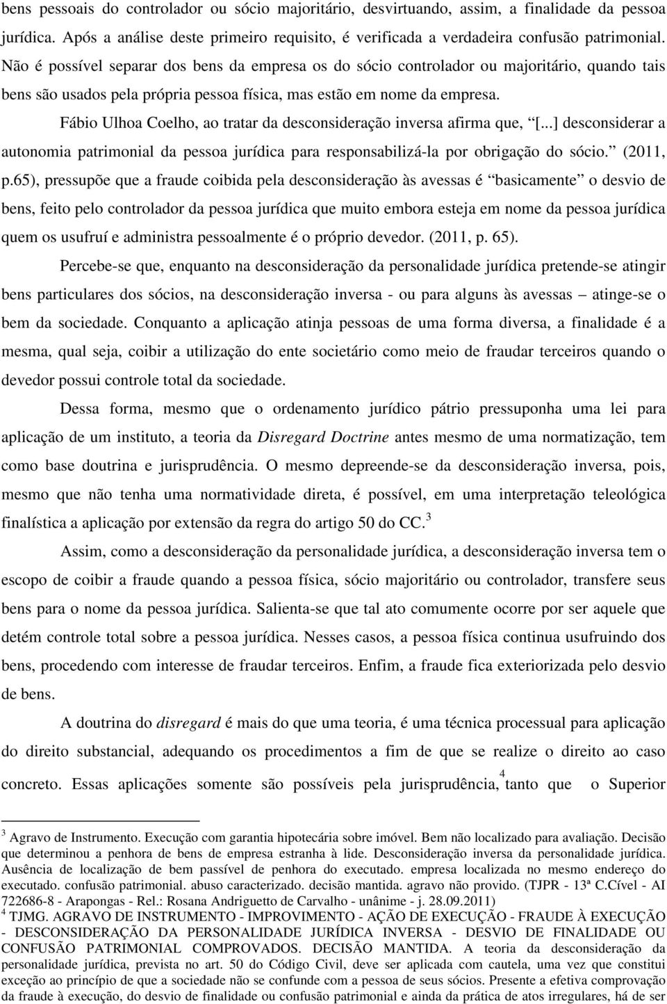 Fábio Ulhoa Coelho, ao tratar da desconsideração inversa afirma que, [...] desconsiderar a autonomia patrimonial da pessoa jurídica para responsabilizá-la por obrigação do sócio. (2011, p.