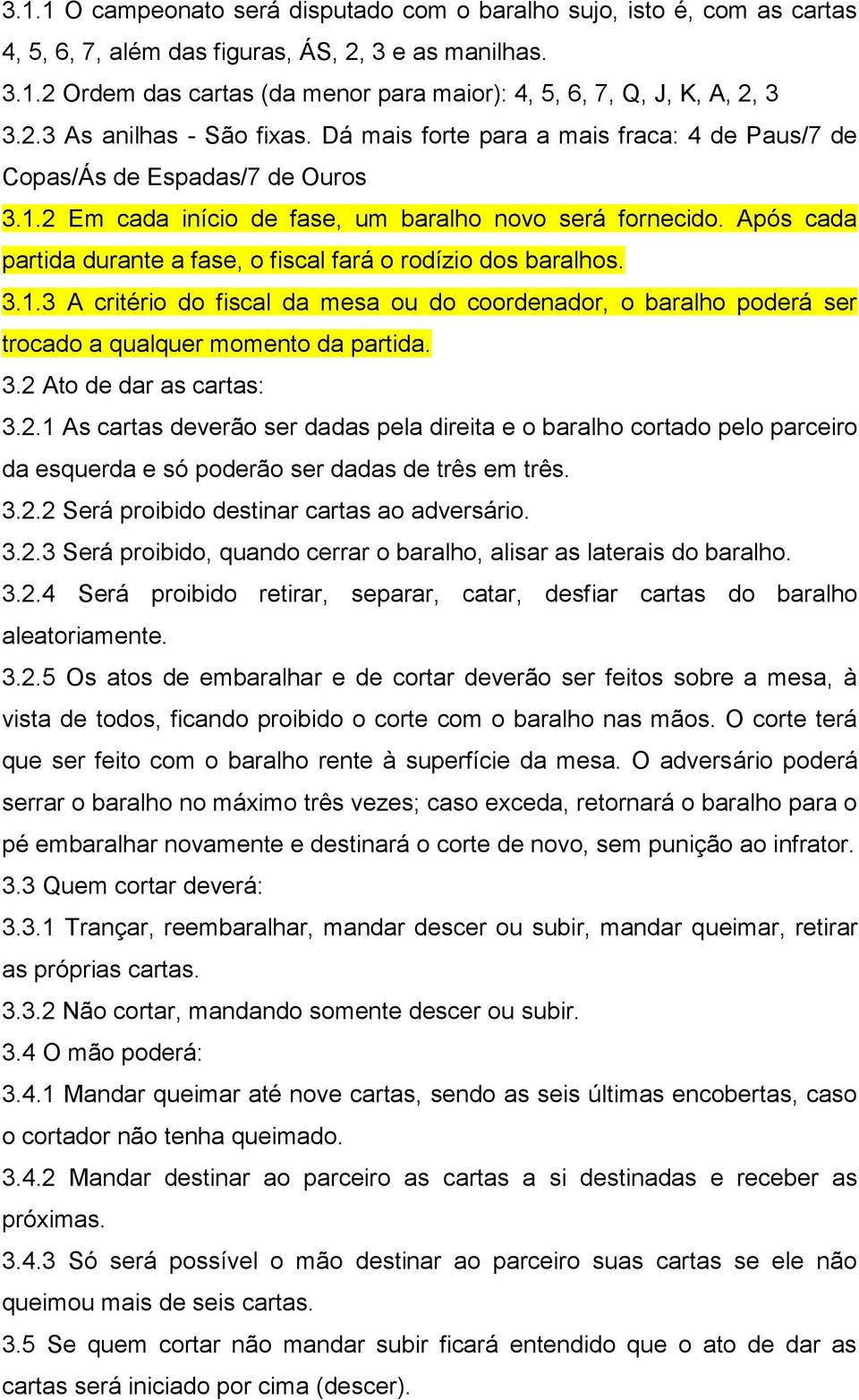 Após cada partida durante a fase, o fiscal fará o rodízio dos baralhos. 3.1.3 A critério do fiscal da mesa ou do coordenador, o baralho poderá ser trocado a qualquer momento da partida. 3.2 Ato de dar as cartas: 3.