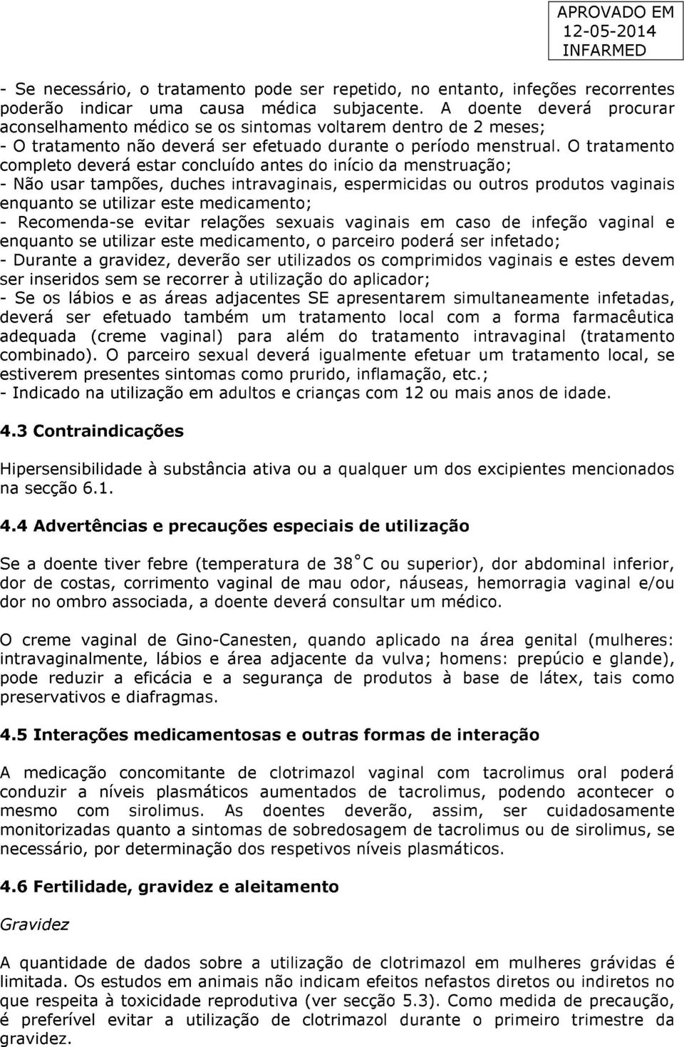 O tratamento completo deverá estar concluído antes do início da menstruação; - Não usar tampões, duches intravaginais, espermicidas ou outros produtos vaginais enquanto se utilizar este medicamento;