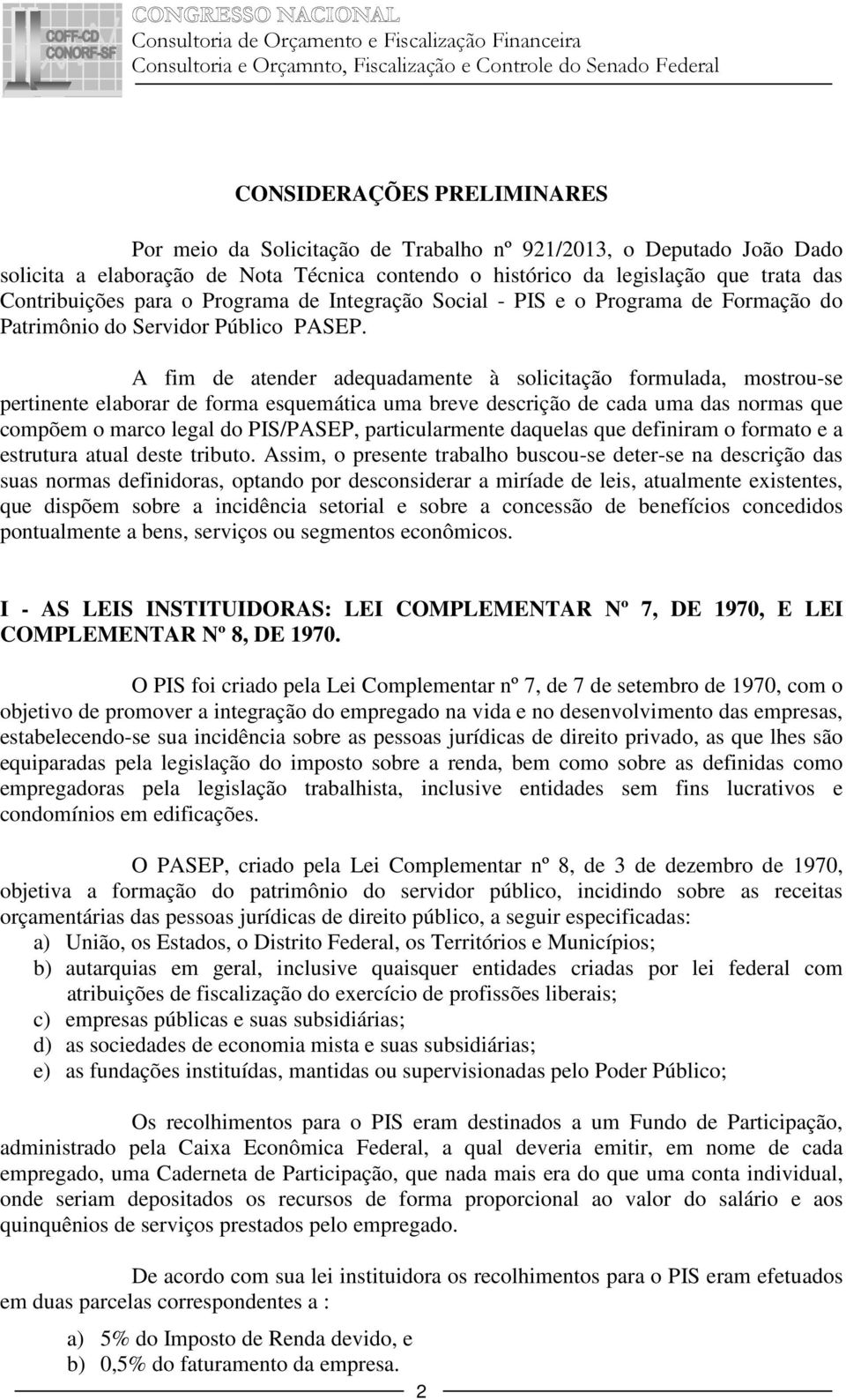 A fim de atender adequadamente à solicitação formulada, mostrou-se pertinente elaborar de forma esquemática uma breve descrição de cada uma das normas que compõem o marco legal do PIS/PASEP,