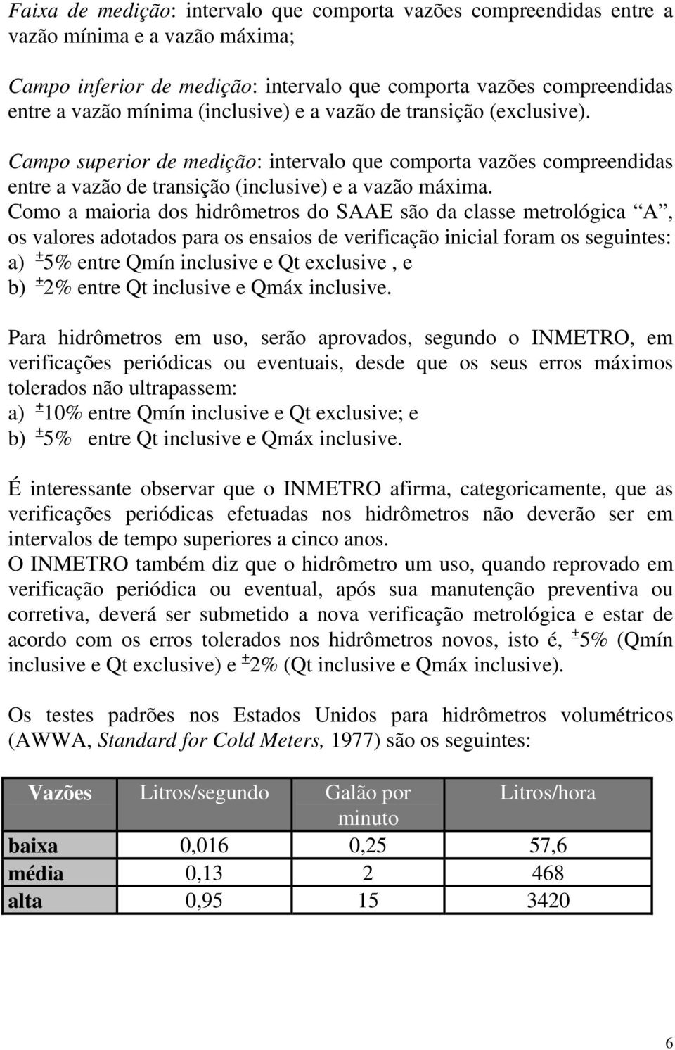 Como a maioria dos hidrômetros do SAAE são da classe metrológica A, os valores adotados para os ensaios de verificação inicial foram os seguintes: a) + 5% entre Qmín inclusive e Qt exclusive, e b) +