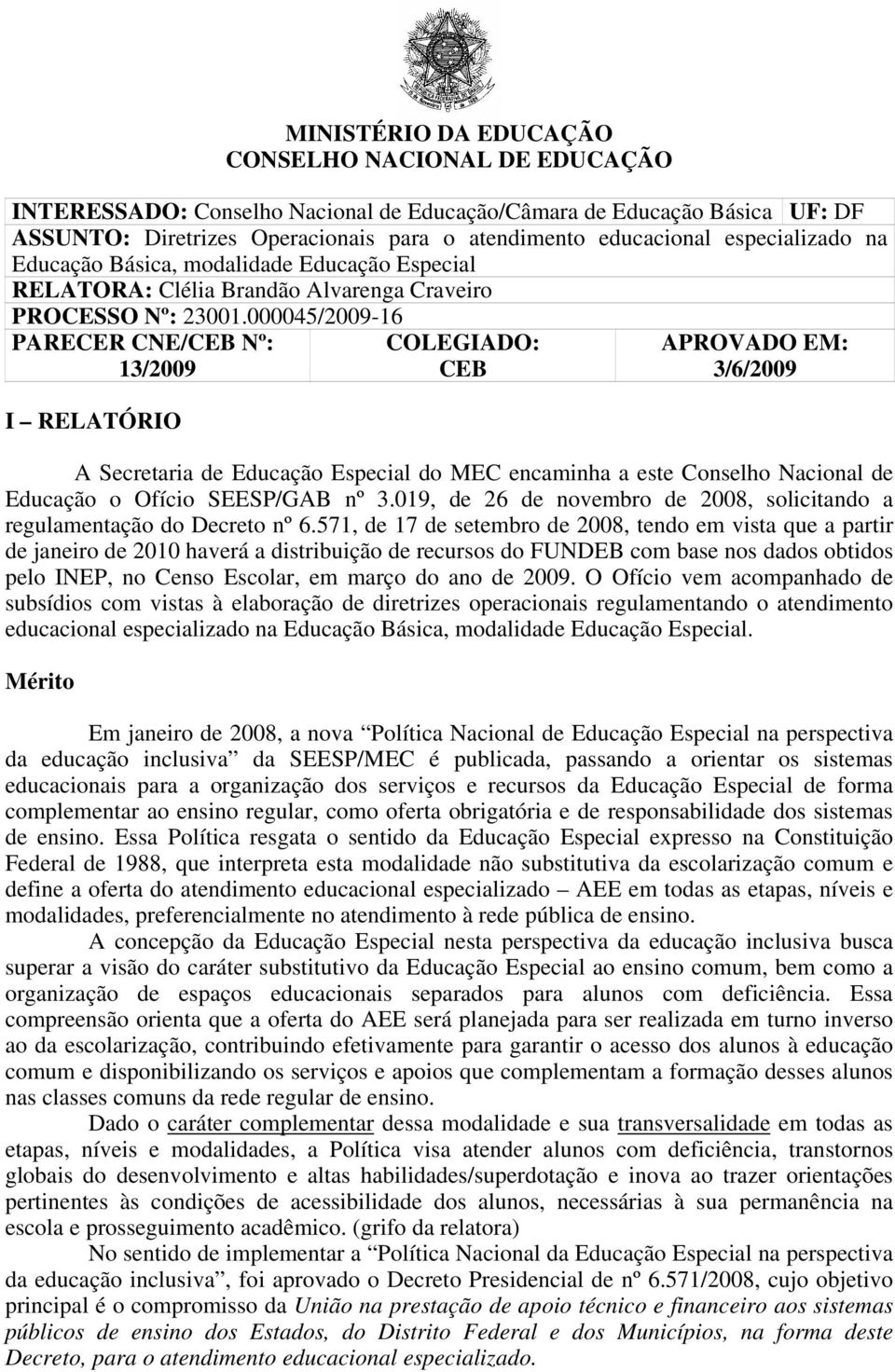 000045/2009-16 PARECER CNE/CEB Nº: 13/2009 I RELATÓRIO COLEGIADO: CEB APROVADO EM: 3/6/2009 A Secretaria de Educação Especial do MEC encaminha a este Conselho Nacional de Educação o Ofício SEESP/GAB