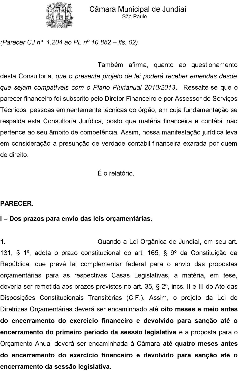 Ressalte-se que o parecer financeiro foi subscrito pelo Diretor Financeiro e por Assessor de Serviços Técnicos, pessoas eminentemente técnicas do órgão, em cuja fundamentação se respalda esta