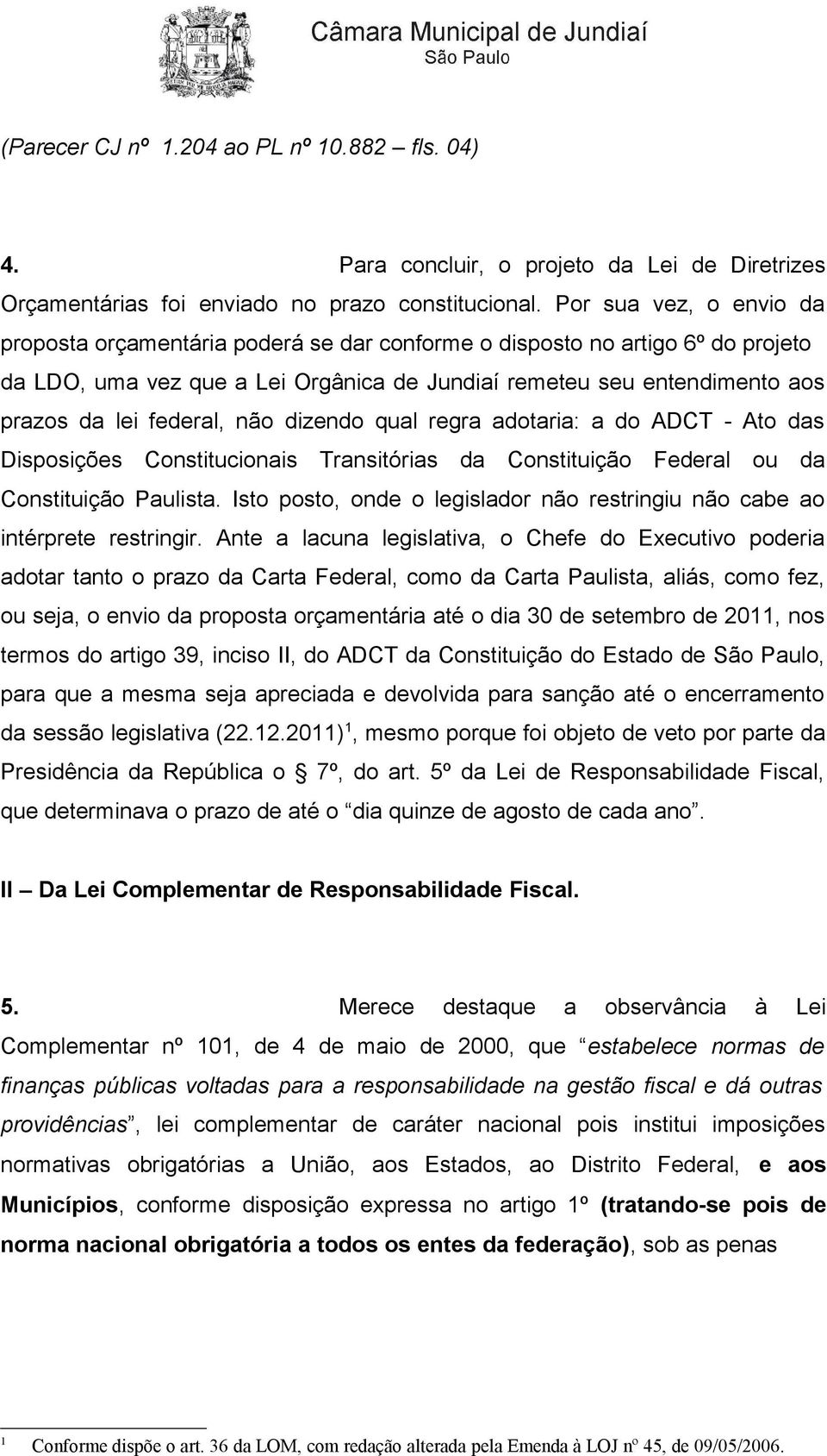 federal, não dizendo qual regra adotaria: a do ADCT - Ato das Disposições Constitucionais Transitórias da Constituição Federal ou da Constituição Paulista.