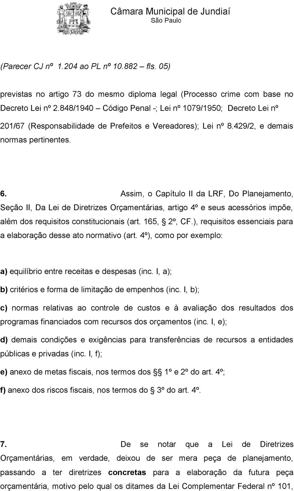 Assim, o Capítulo II da LRF, Do Planejamento, Seção II, Da Lei de Diretrizes Orçamentárias, artigo 4º e seus acessórios impõe, além dos requisitos constitucionais (art. 165, 2º, CF.