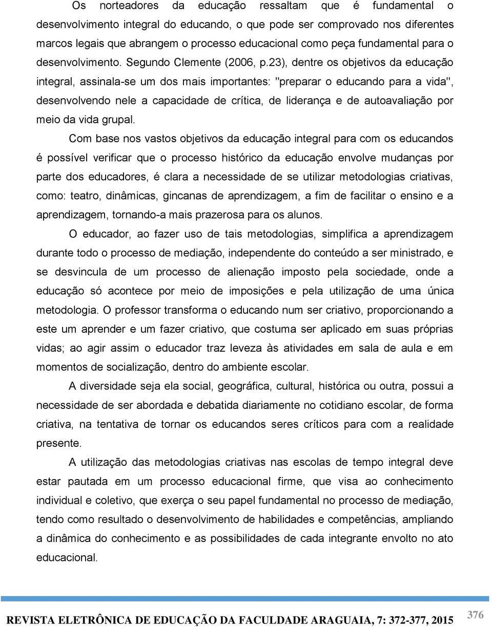 23), dentre os objetivos da educação integral, assinala-se um dos mais importantes: "preparar o educando para a vida", desenvolvendo nele a capacidade de crítica, de liderança e de autoavaliação por