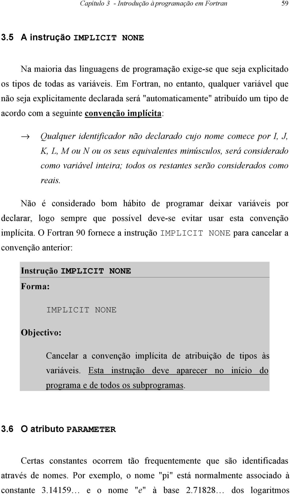 declarado cujo nome comece por I, J, K, L, M ou N ou os seus equivalentes minúsculos, será considerado como variável inteira; todos os restantes serão considerados como reais.