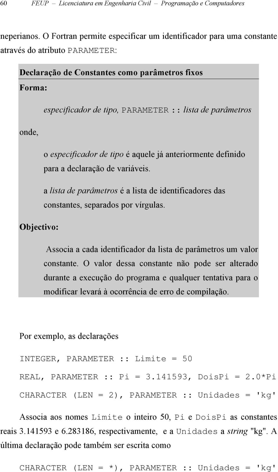 parâmetros onde, o especificador de tipo é aquele já anteriormente definido para a declaração de variáveis. a lista de parâmetros é a lista de identificadores das constantes, separados por vírgulas.