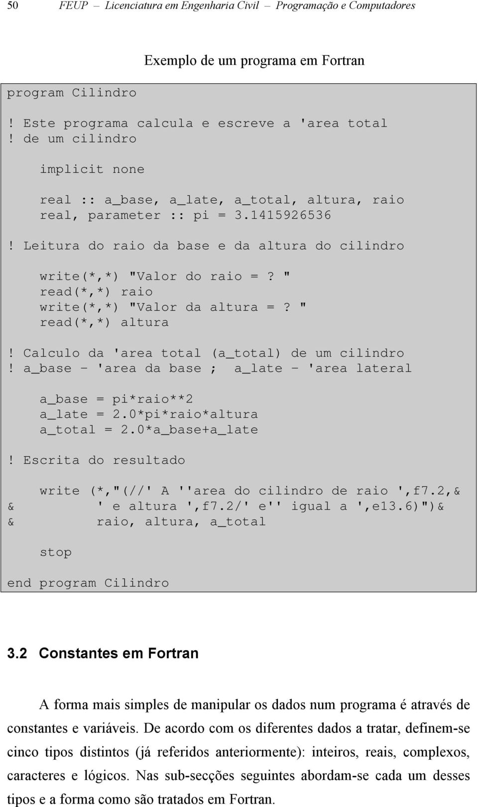 " read(*,*) raio write(*,*) "Valor da altura =? " read(*,*) altura! Calculo da 'area total (a_total) de um cilindro! a_base - 'area da base ; a_late - 'area lateral a_base = pi*raio**2 a_late = 2.