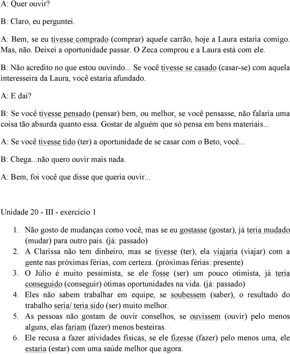 B: Se você tivesse pensado (pensar) bem, ou melhor, se você pensasse, não falaria uma coisa tão absurda quanto essa. Gostar de alguém que só pensa em bens materiais.