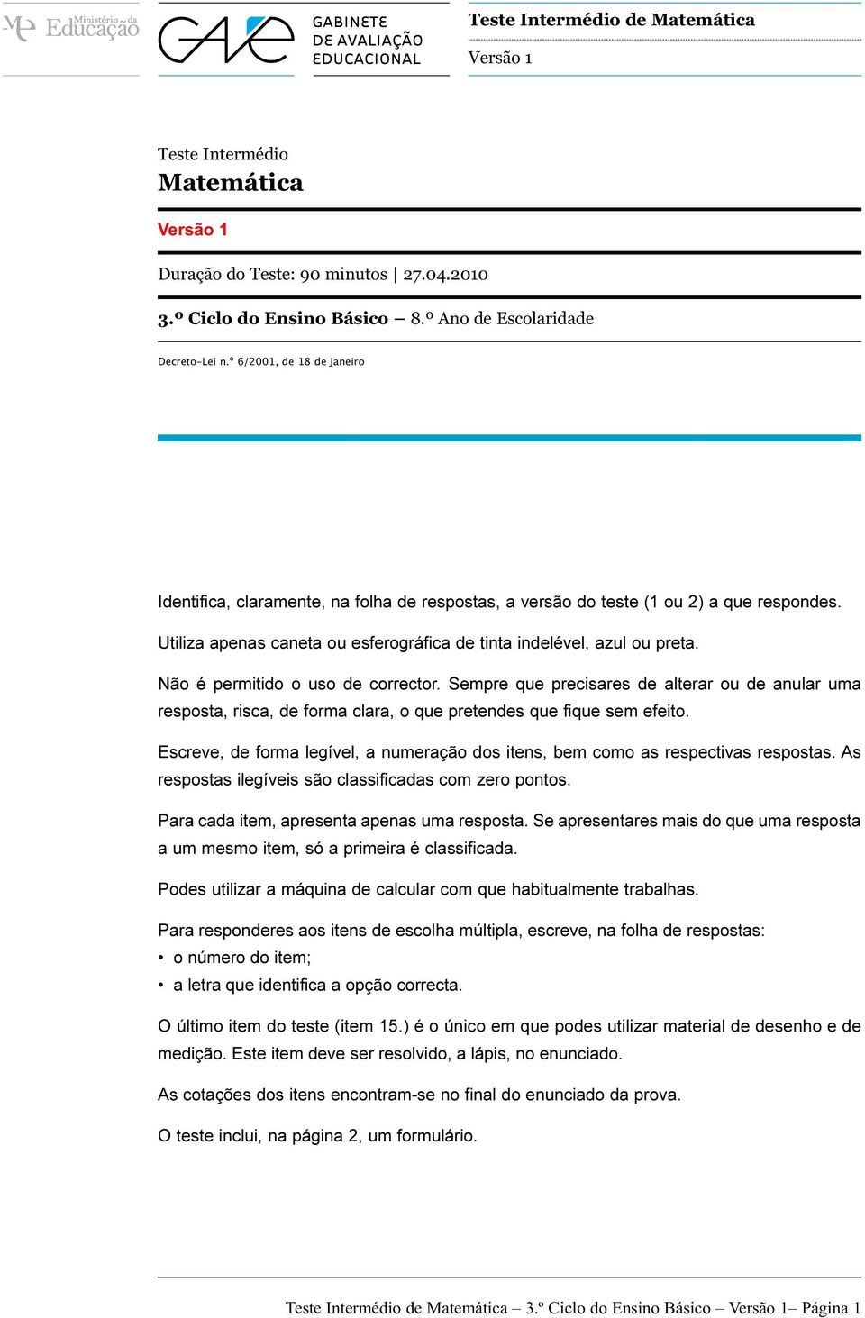 Não é permitido o uso de corrector. Sempre que precisares de alterar ou de anular uma resposta, risca, de forma clara, o que pretendes que fique sem efeito.