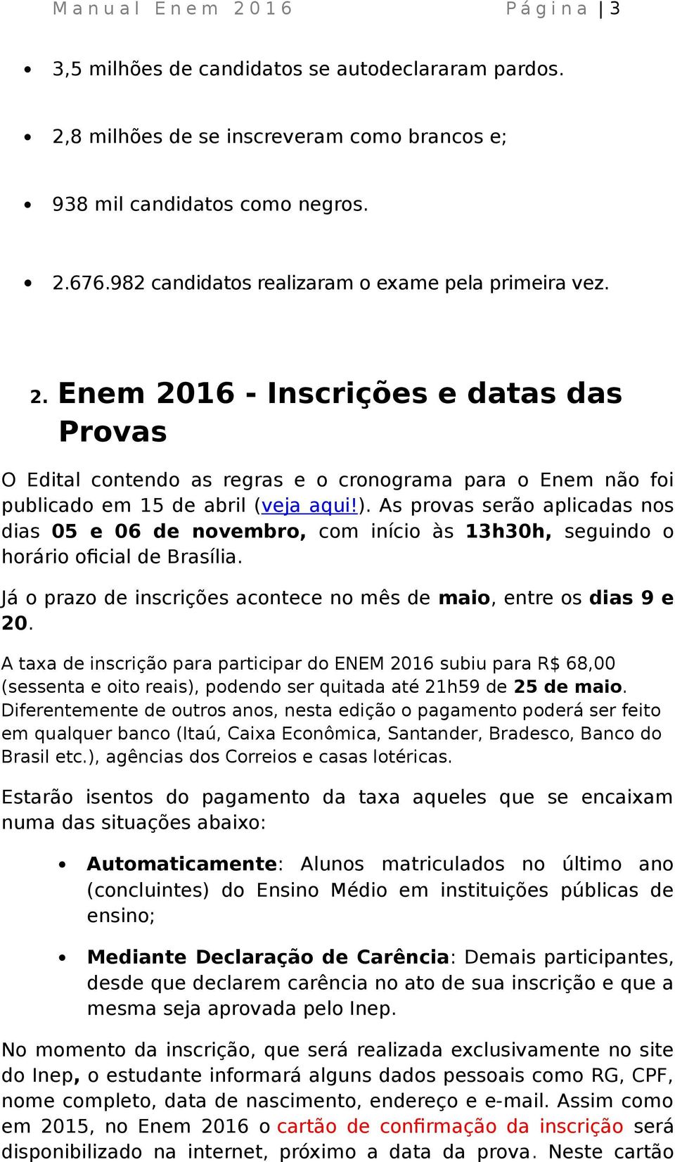 As provas serão aplicadas nos dias 05 e 06 de novembro, com início às 13h30h, seguindo o horário oficial de Brasília. Já o prazo de inscrições acontece no mês de maio, entre os dias 9 e 20.
