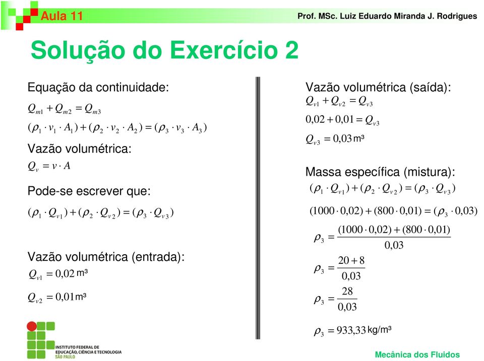 volumétrica (saída): Q + Q = Q v1 v2 v3 0,02 + 0,01 = Qv3 Q v3 = 0,03 m³ Massa específica (mistura): ρ Q ) + ( ρ Q ) = ( ρ Q ) ( 1 v1 2