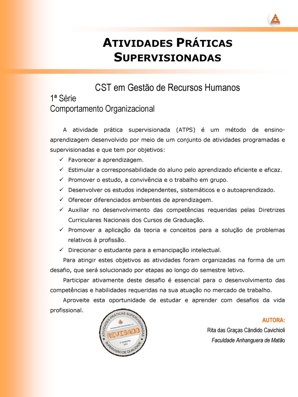 Promover o estudo, a convivência e o trabalho em grupo. Desenvolver os estudos independentes, sistemáticos e o autoaprendizado. Oferecer diferenciados ambientes de aprendizagem.