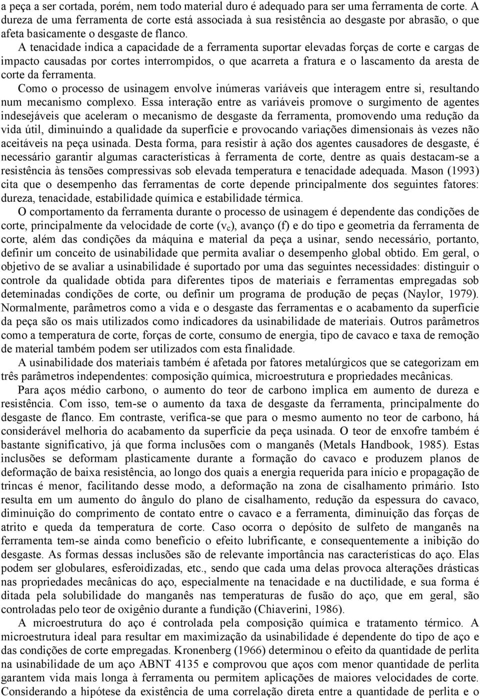 A tenacidade indica a capacidade de a ferramenta suportar elevadas forças de corte e cargas de impacto causadas por cortes interrompidos, o que acarreta a fratura e o lascamento da aresta de corte da