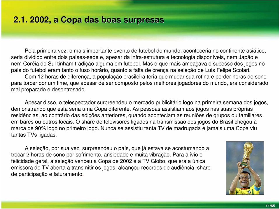 Mas o que mais ameaçava o sucesso dos jogos no país do futebol eram tanto o fuso horário, quanto a falta de crença na seleção de Luis Felipe Scolari.