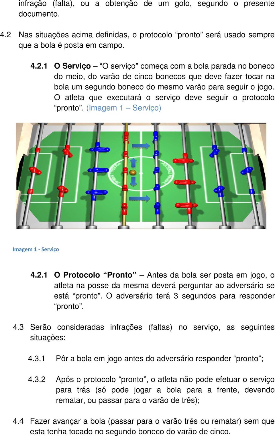 1 O Serviço O serviço começa com a bola parada no boneco do meio, do varão de cinco bonecos que deve fazer tocar na bola um segundo boneco do mesmo varão para seguir o jogo.