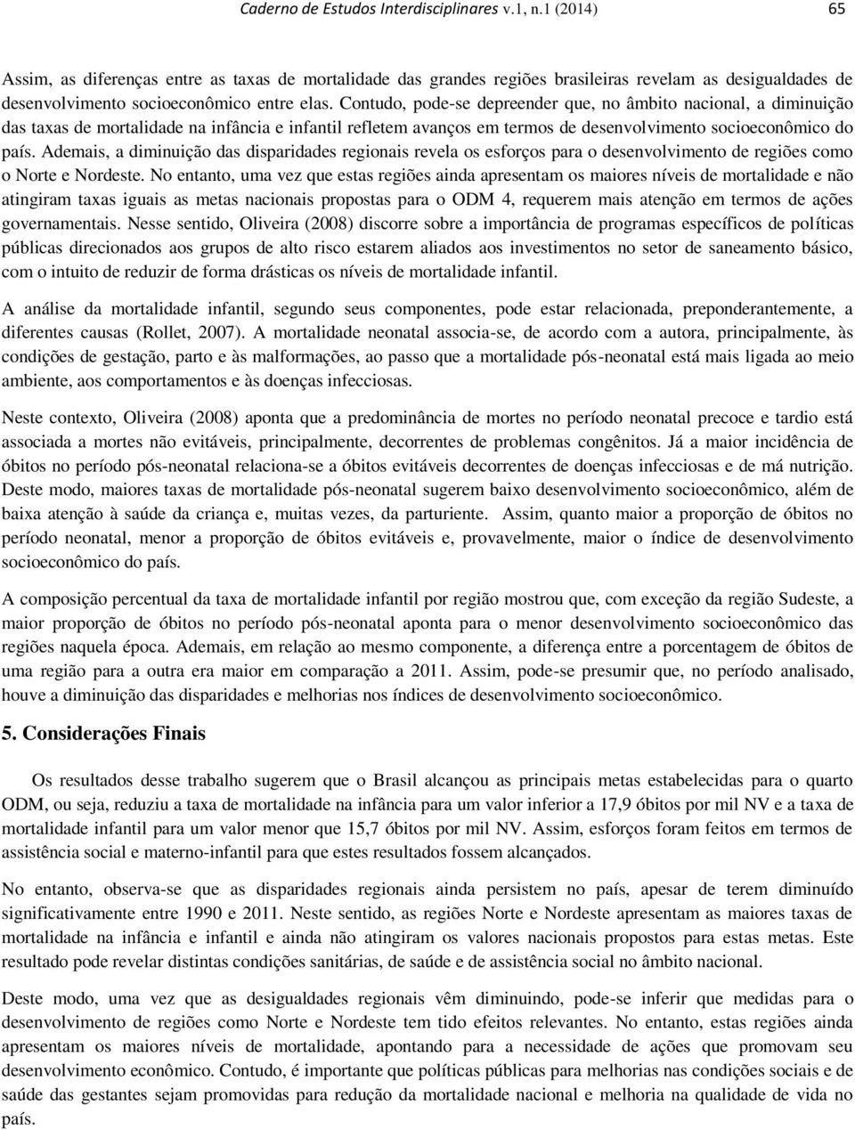 Contudo, pode-se depreender que, no âmbito nacional, a diminuição das taxas de mortalidade na infância e infantil refletem avanços em termos de desenvolvimento socioeconômico do país.