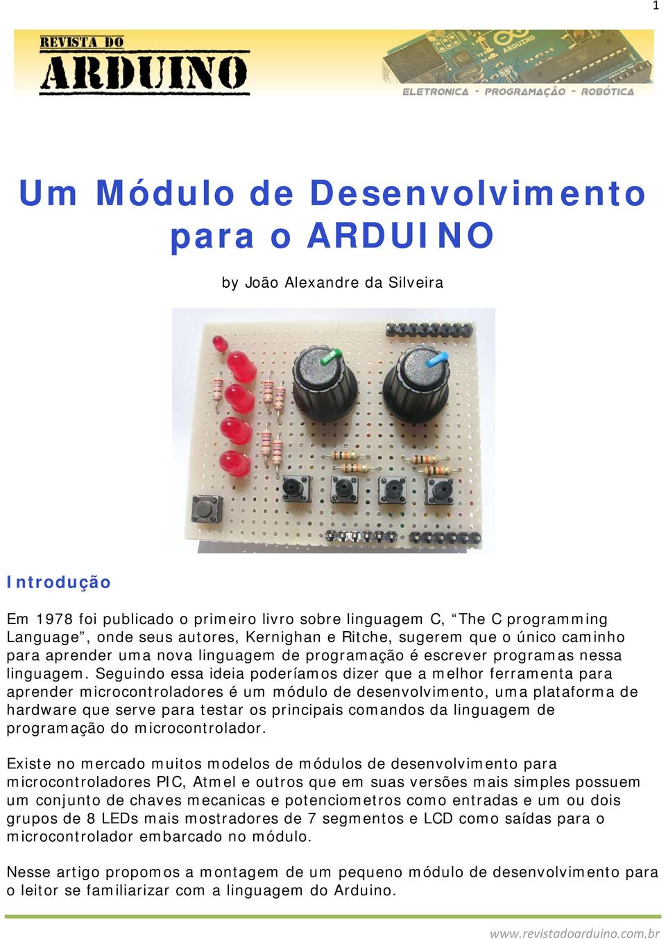 Seguindo essa ideia poderíamos dizer que a melhor ferramenta para aprender microcontroladores é um módulo de desenvolvimento, uma plataforma de hardware que serve para testar os principais comandos