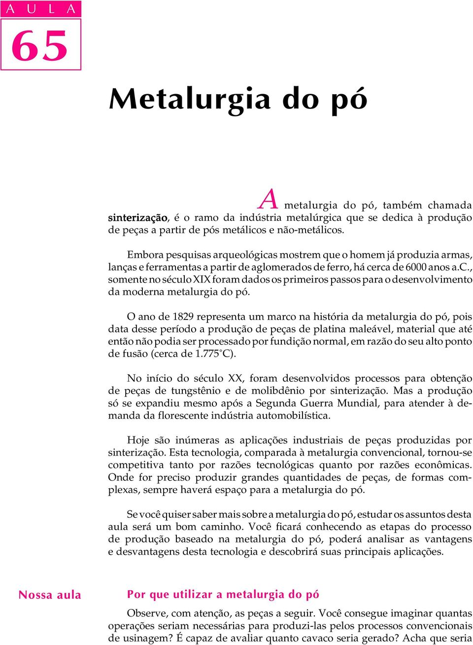 O ano de 1829 representa um marco na história da metalurgia do pó, pois data desse período a produção de peças de platina maleável, material que até então não podia ser processado por fundição