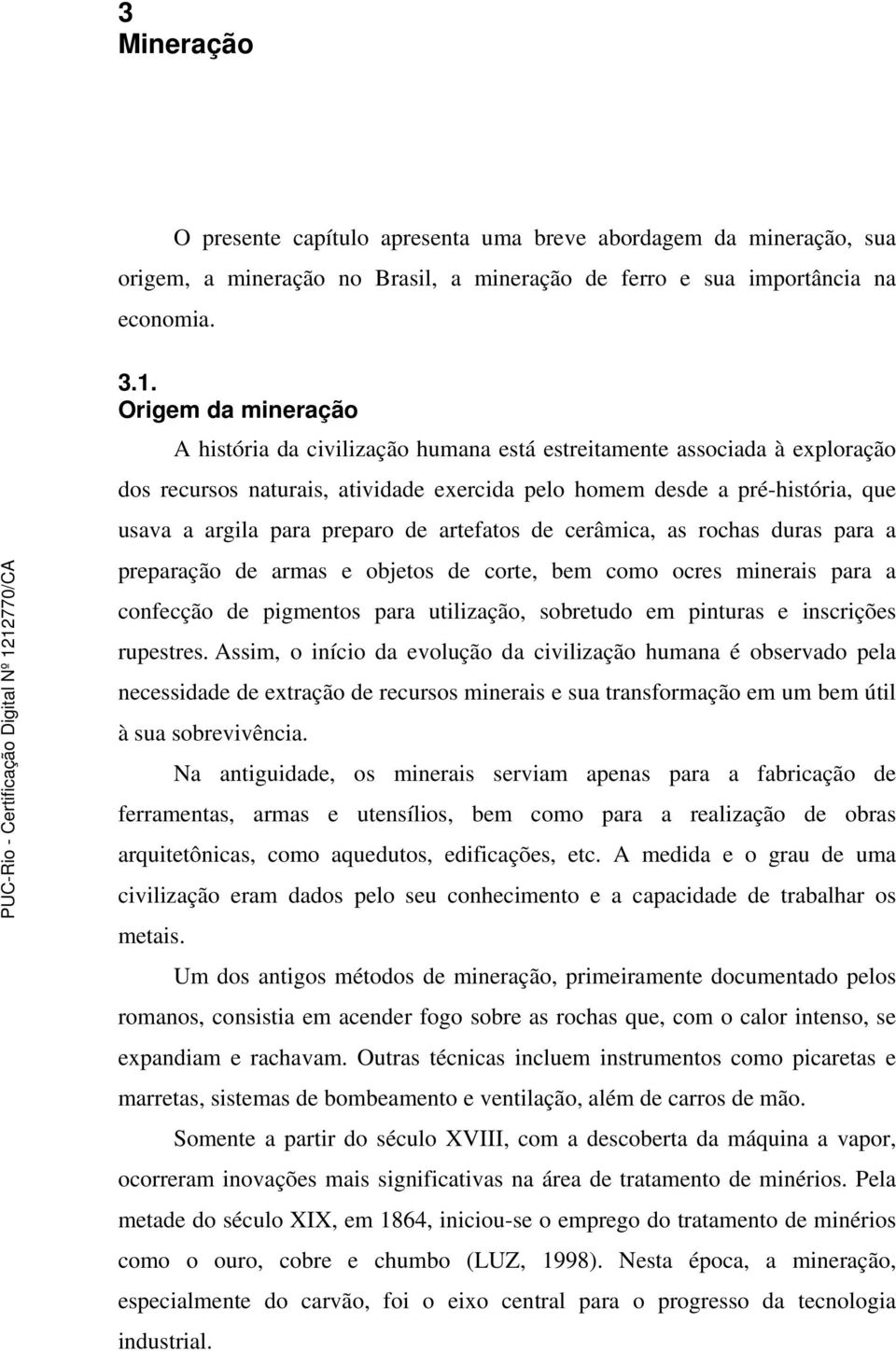 preparo de artefatos de cerâmica, as rochas duras para a preparação de armas e objetos de corte, bem como ocres minerais para a confecção de pigmentos para utilização, sobretudo em pinturas e