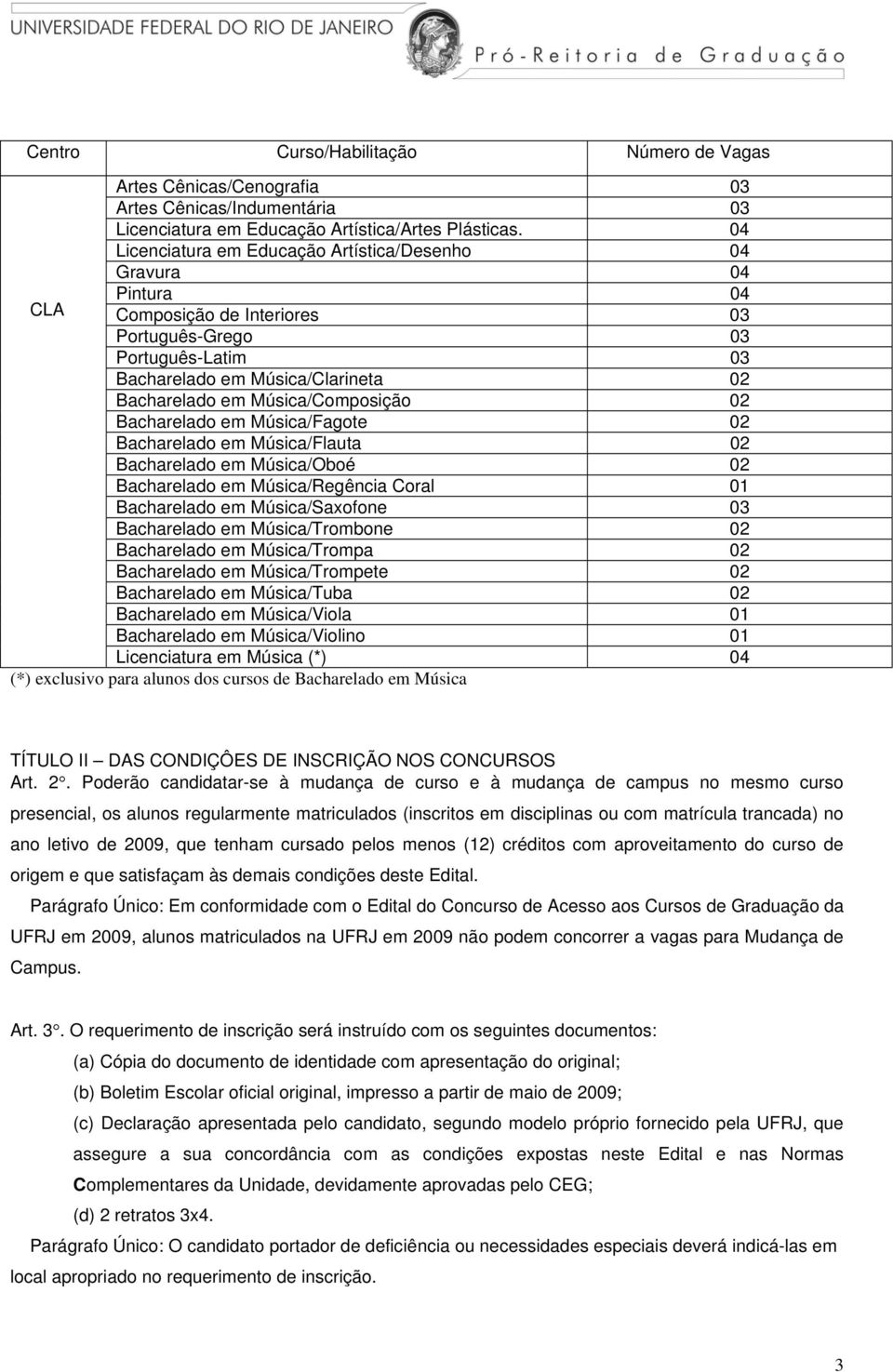 Música/Composição 02 Bacharelado em Música/Fagote 02 Bacharelado em Música/Flauta 02 Bacharelado em Música/Oboé 02 Bacharelado em Música/Regência Coral 01 Bacharelado em Música/Saxofone 03