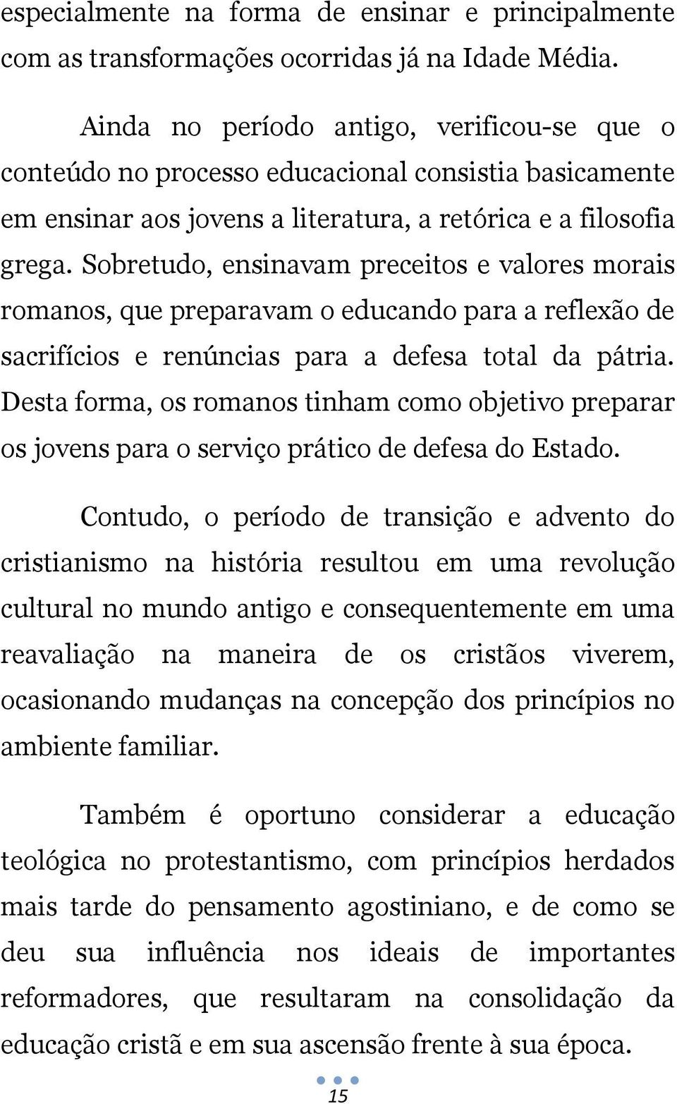 Sobretudo, ensinavam preceitos e valores morais romanos, que preparavam o educando para a reflexão de sacrifícios e renúncias para a defesa total da pátria.