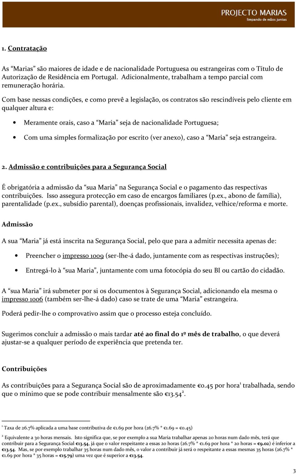 Com base nessas condições, e como prevê a legislação, os contratos são rescindíveis pelo cliente em qualquer altura e: Meramente orais, caso a Maria seja de nacionalidade Portuguesa; Com uma simples