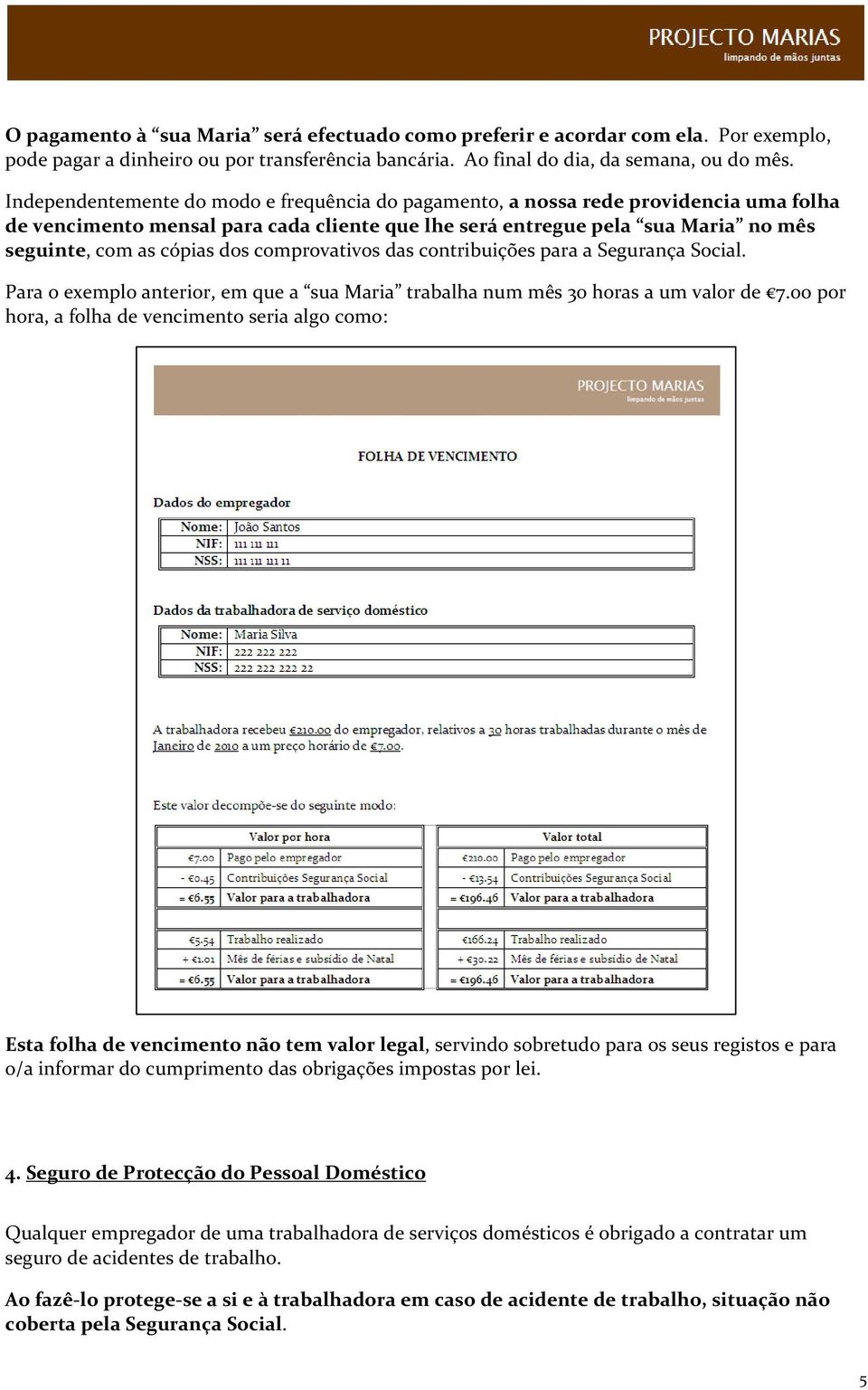 comprovativos das contribuições para a Segurança Social. Para o exemplo anterior, em que a sua Maria trabalha num mês 30 horas a um valor de 7.