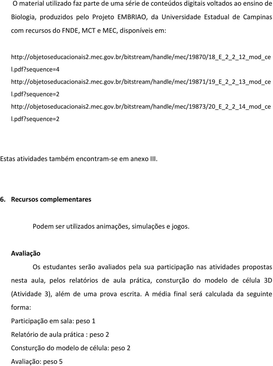 pdf?sequence=2 http://objetoseducacionais2.mec.gov.br/bitstream/handle/mec/19873/20_e_2_2_14_mod_ce l.pdf?sequence=2 Estas atividades também encontram-se em anexo III. 6.