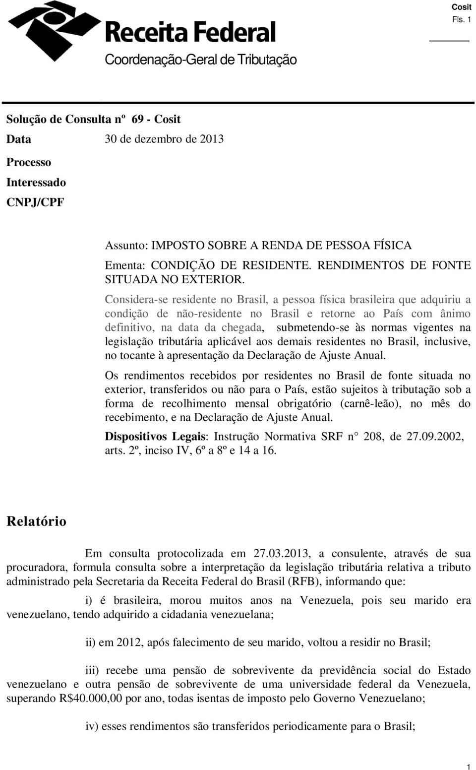 Considera-se residente no Brasil, a pessoa física brasileira que adquiriu a condição de não-residente no Brasil e retorne ao País com ânimo definitivo, na data da chegada, submetendo-se às normas