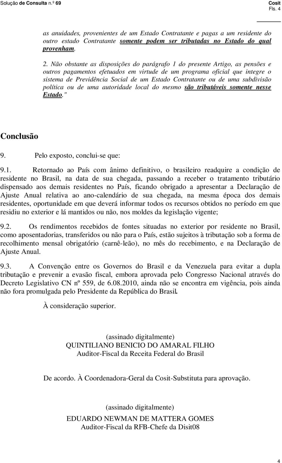 Contratante ou de uma subdivisão política ou de uma autoridade local do mesmo são tributáveis somente nesse Estado." Conclusão 9. Pelo exposto, conclui-se que: 9.1.