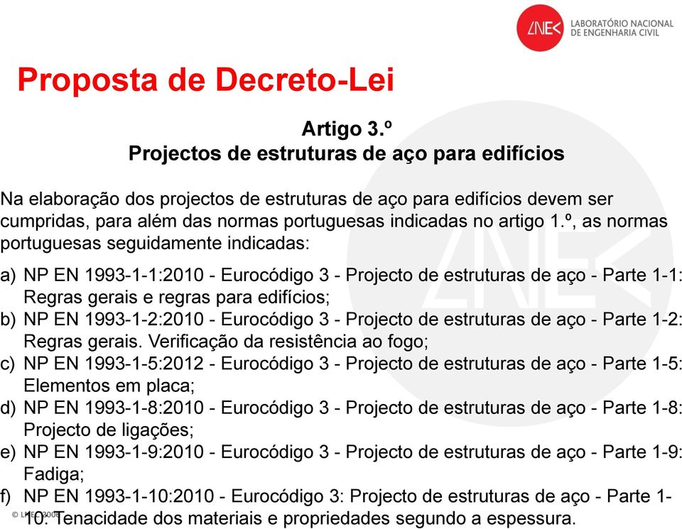 º, as normas portuguesas seguidamente indicadas: a) NP EN 1993-1-1:2010 - Eurocódigo 3 - Projecto de estruturas de aço - Parte 1-1: Regras gerais e regras para edifícios; b) NP EN 1993-1-2:2010 -