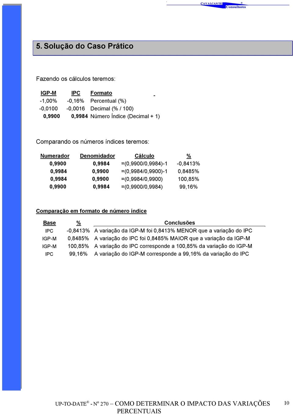 0,9984 =(0,9900/0,9984) 99,16% Comparação em formato de número índice Base % Conclusões IPC -0,8413% A variação da IGP-M foi 0,8413% MENOR que a variação do IPC IGP-M 0,8485% A variação do