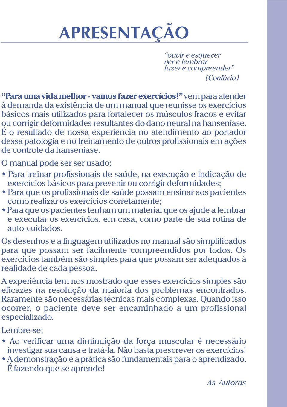 neural na hanseníase. É o resultado de nossa experiência no atendimento ao portador dessa patologia e no treinamento de outros profissionais em ações de controle da hanseníase.