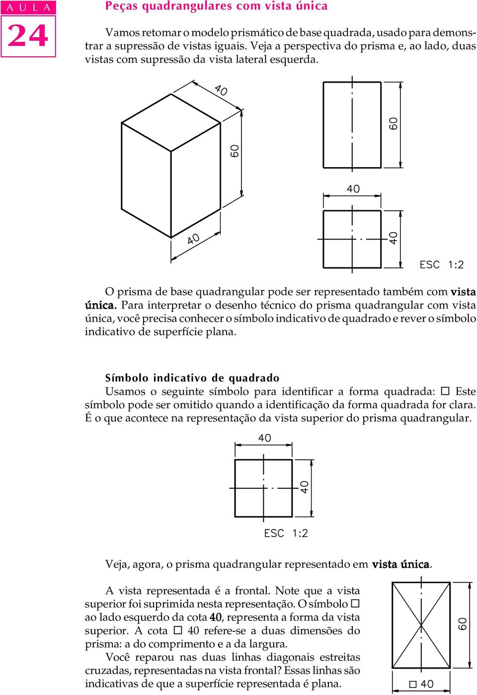 Para interpretar o desenho técnico do prisma quadrangular com vista única, você precisa conhecer o símbolo indicativo de quadrado e rever o símbolo indicativo de superfície plana.