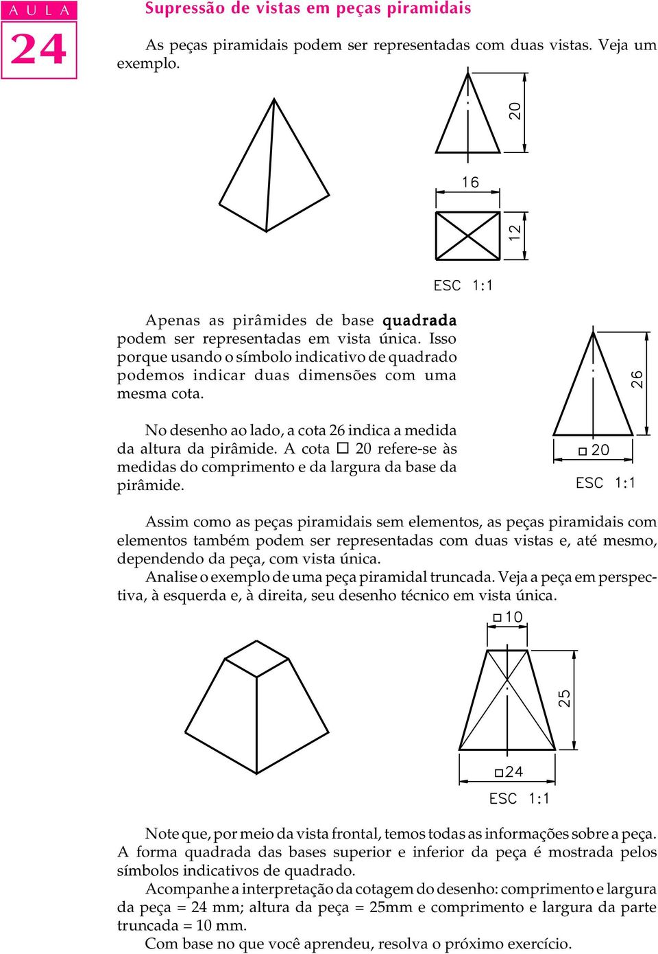 No desenho ao lado, a cota 26 indica a medida da altura da pirâmide. A cota 20 refere-se às medidas do comprimento e da largura da base da pirâmide.