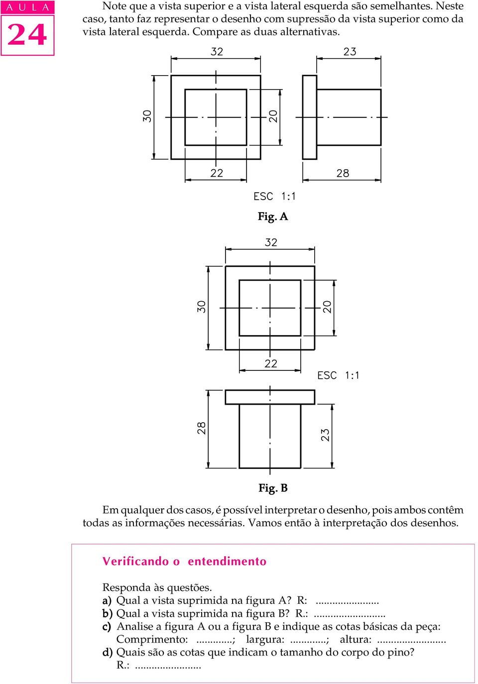 B Em qualquer dos casos, é possível interpretar o desenho, pois ambos contêm todas as informações necessárias. Vamos então à interpretação dos desenhos.